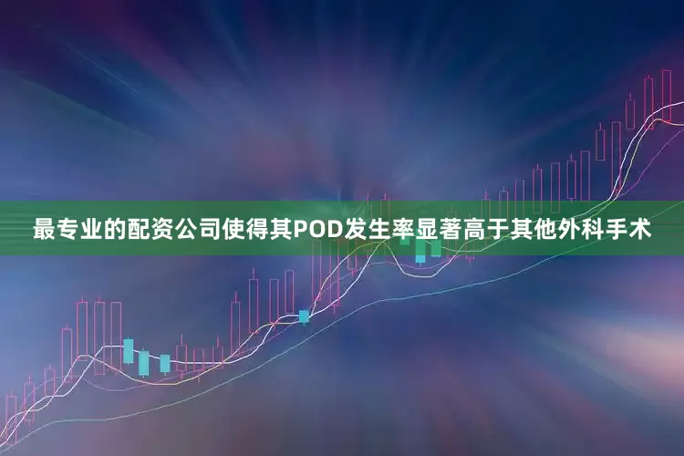 最专业的配资公司使得其POD发生率显著高于其他外科手术