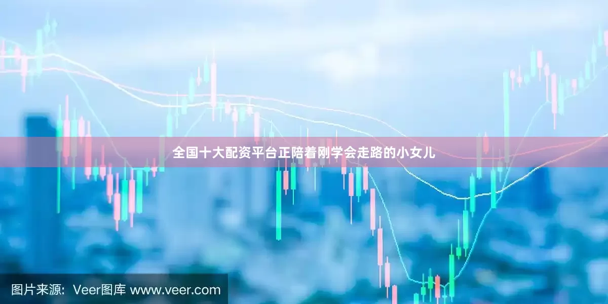 全国十大配资平台正陪着刚学会走路的小女儿