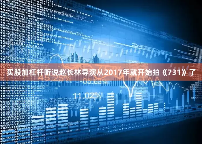买股加杠杆听说赵长林导演从2017年就开始拍《731》了