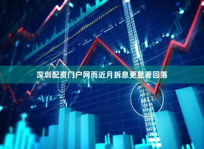 深圳配资门户网而近月拆息更显著回落