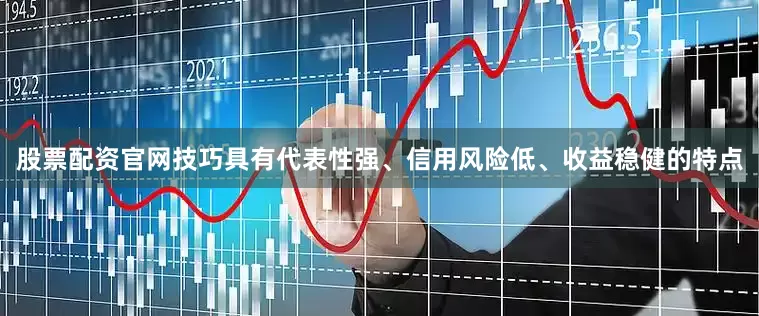 股票配资官网技巧具有代表性强、信用风险低、收益稳健的特点