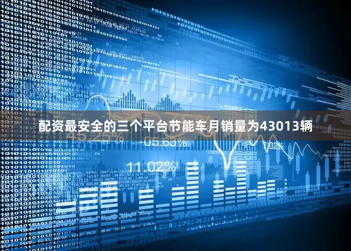 配资最安全的三个平台节能车月销量为43013辆