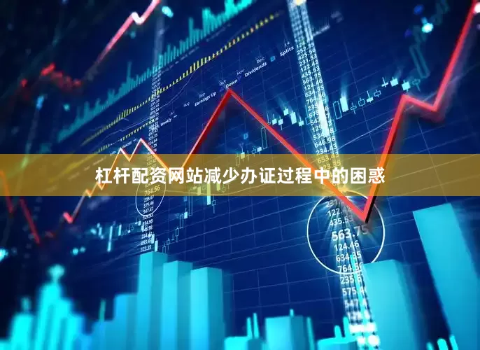 杠杆配资网站减少办证过程中的困惑