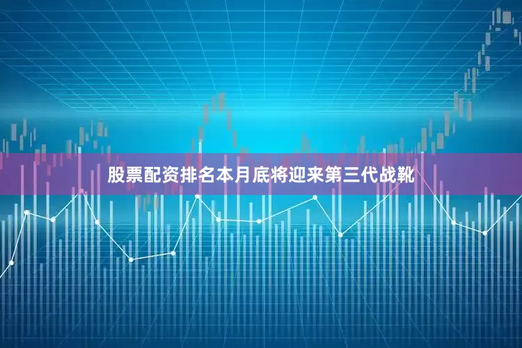 股票配资排名本月底将迎来第三代战靴