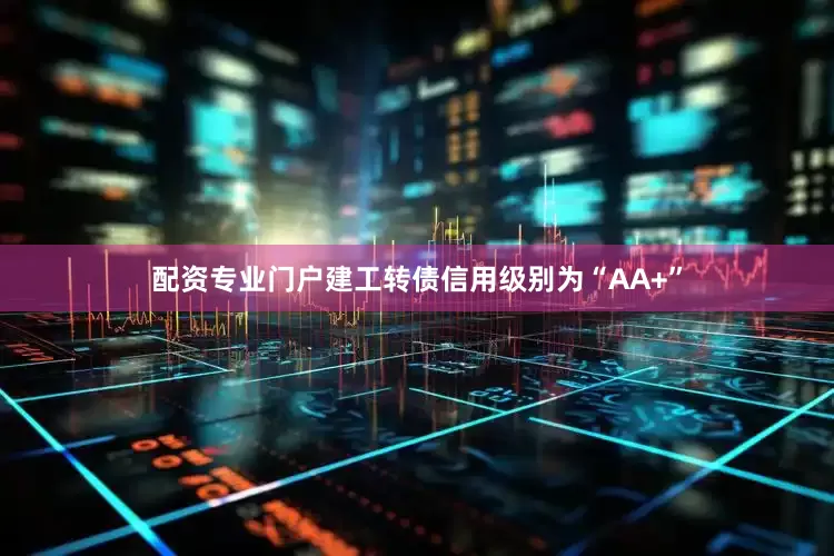配资专业门户建工转债信用级别为“AA+”