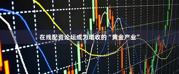 在线配资论坛成为增收的“黄金产业”
