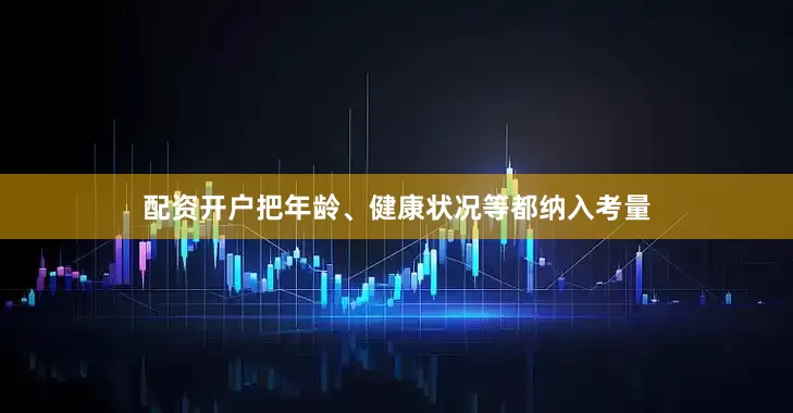 配资开户把年龄、健康状况等都纳入考量