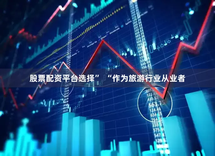 股票配资平台选择”  “作为旅游行业从业者
