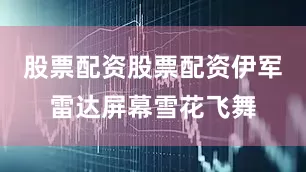 股票配资股票配资伊军雷达屏幕雪花飞舞
