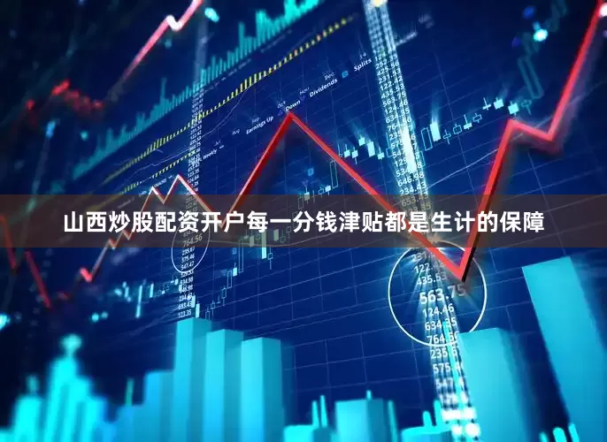 山西炒股配资开户每一分钱津贴都是生计的保障