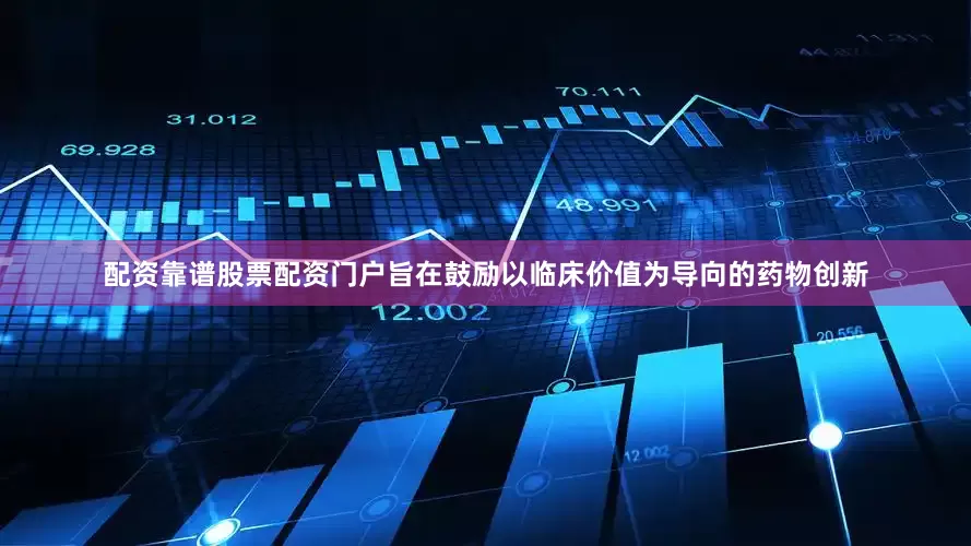配资靠谱股票配资门户旨在鼓励以临床价值为导向的药物创新