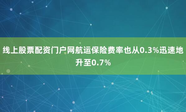 线上股票配资门户网航运保险费率也从0.3%迅速地升至0.7%