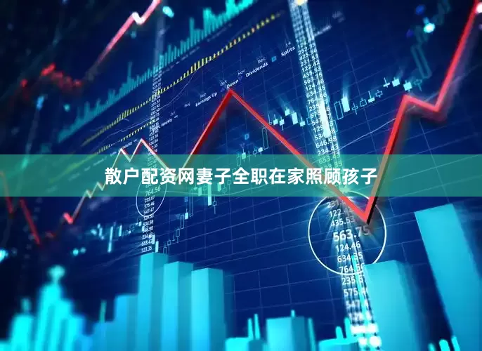 散户配资网妻子全职在家照顾孩子