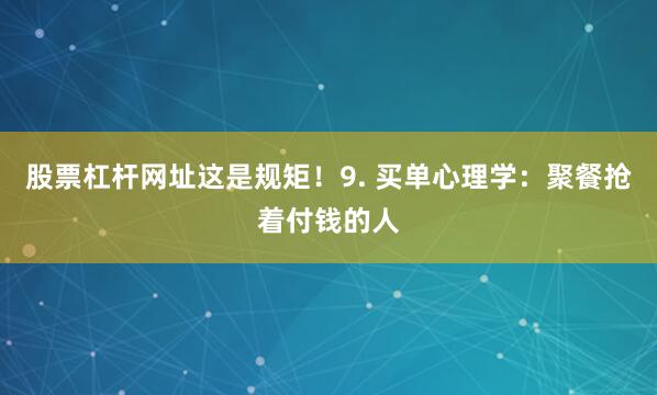 股票杠杆网址这是规矩！9. 买单心理学：聚餐抢着付钱的人