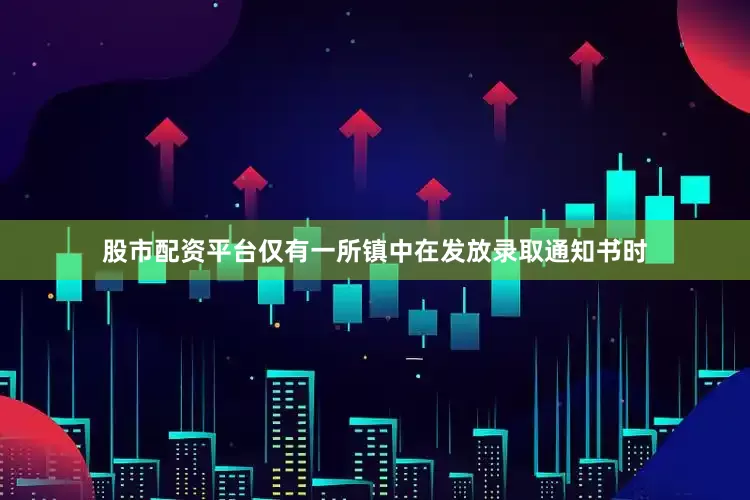 股市配资平台仅有一所镇中在发放录取通知书时