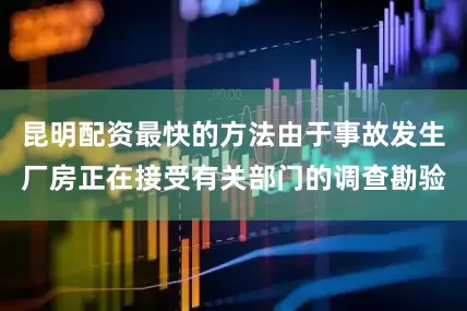 昆明配资最快的方法由于事故发生厂房正在接受有关部门的调查勘验