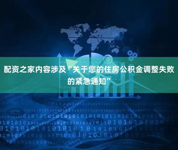 配资之家内容涉及“关于您的住房公积金调整失败的紧急通知”