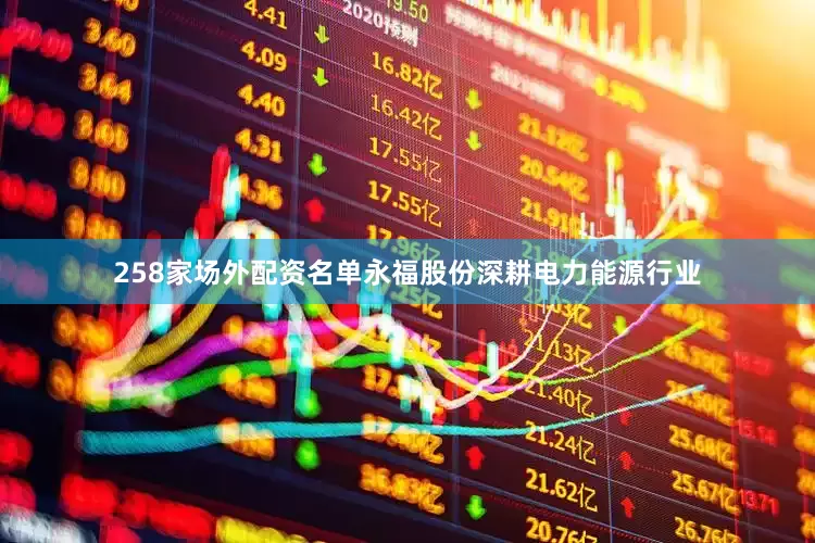258家场外配资名单永福股份深耕电力能源行业