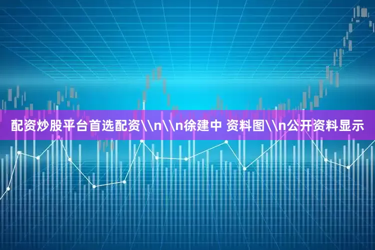配资炒股平台首选配资\n\n徐建中 资料图\n公开资料显示