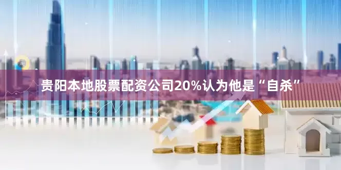 贵阳本地股票配资公司20%认为他是“自杀”