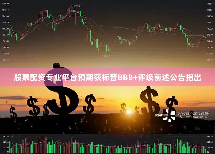 股票配资专业平台　　预期获标普BBB+评级　　前述公告指出