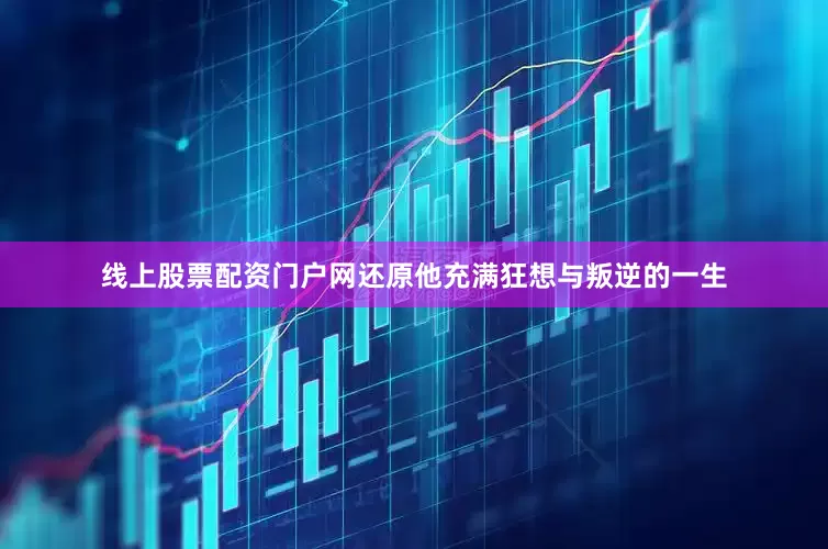 线上股票配资门户网还原他充满狂想与叛逆的一生