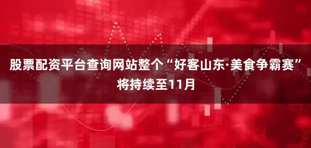 股票配资平台查询网站整个“好客山东·美食争霸赛”将持续至11月
