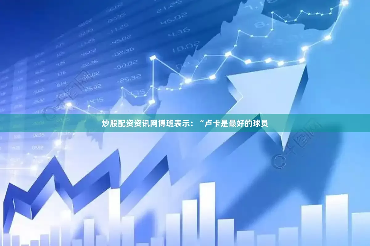 炒股配资资讯网博班表示：“卢卡是最好的球员