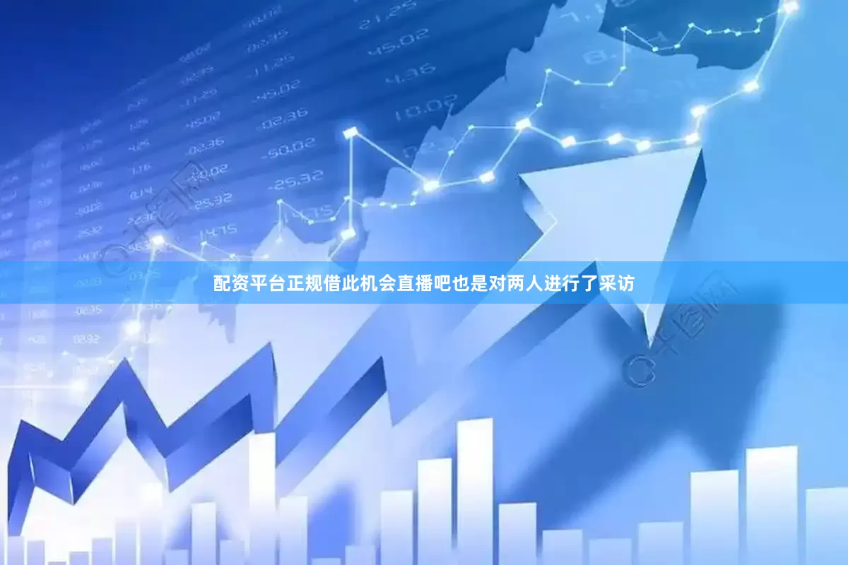 配资平台正规借此机会直播吧也是对两人进行了采访